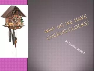 WHY D O W E have cuckoo clocks?