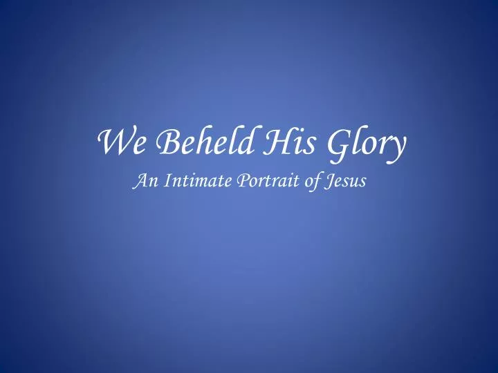 we beheld his glory an intimate portrait of jesus