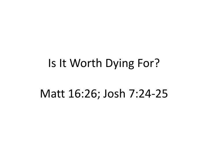 is it worth dying for matt 16 26 josh 7 24 25