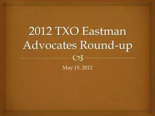 2012 TXO Eastman Advocates Round-up