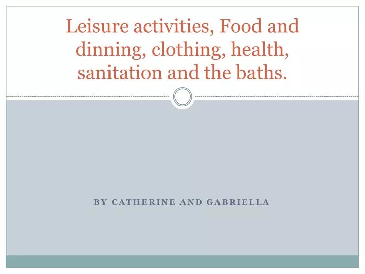 leisure activities food and dinning clothing health sanitation and the baths