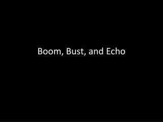 Boom, Bust, and Echo