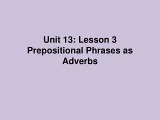 Unit 13: Lesson 3 Prepositional Phrases as Adverbs