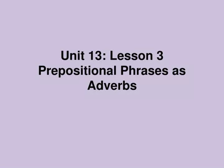 unit 13 lesson 3 prepositional phrases as adverbs