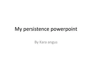 My persistence powerpoint