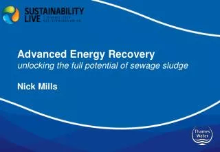 Advanced Energy Recovery u nlocking the full potential of sewage sludge Nick Mills