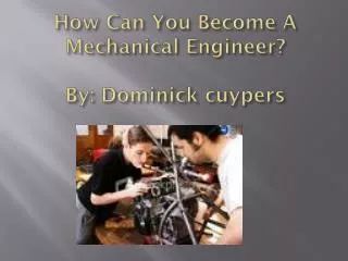 How Can You Become A Mechanical Engineer ? By: Dominick cuypers