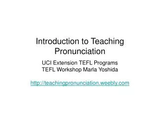 Introduction to Teaching Pronunciation UCI Extension TEFL Programs TEFL Workshop Marla Yoshida