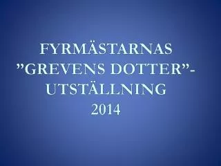 FYRMÄSTARNAS ”GREVENS DOTTER”- UTSTÄLLNING 2014