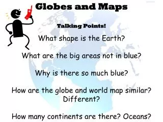 Globes and Maps Talking Points! What shape is the Earth? What are the big areas not in blue?