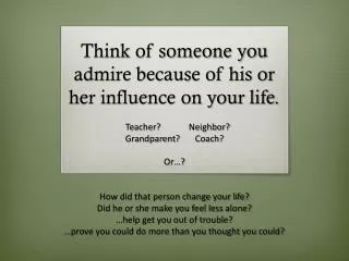 Think of someone you admire because of his or her influence on your life.