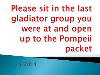 please sit in the last gladiator group you were at and open up to the pompeii packet
