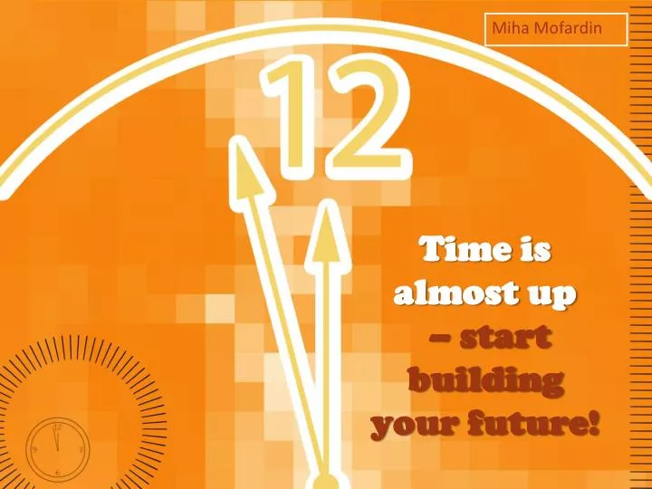 time is almost up start building your future