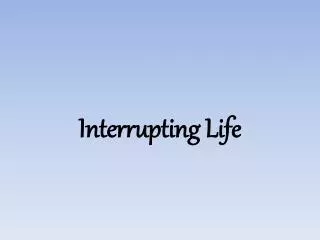 Interrupting Life