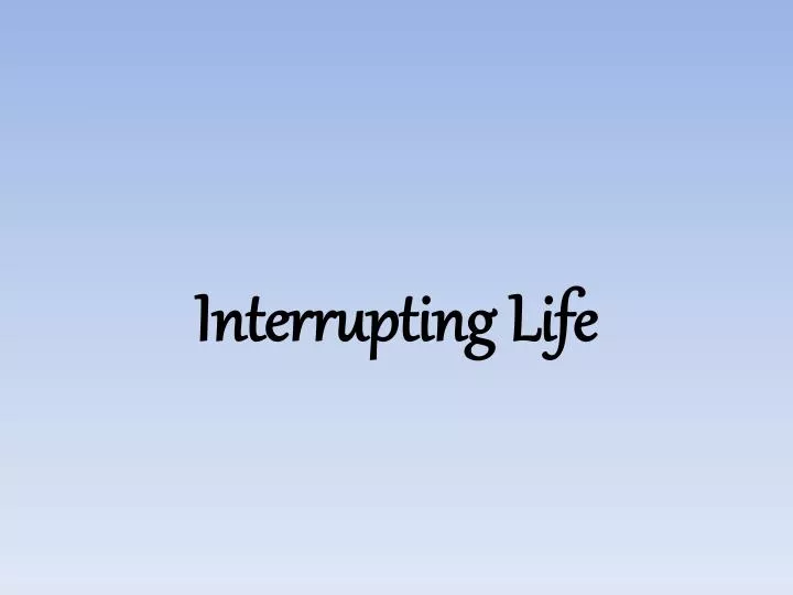 interrupting life