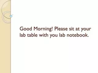 Good Morning! Please sit at your lab table with you lab notebook.