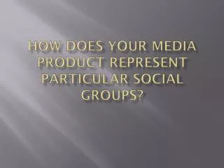 How Does Your Media Product Represent Particular Social Groups?