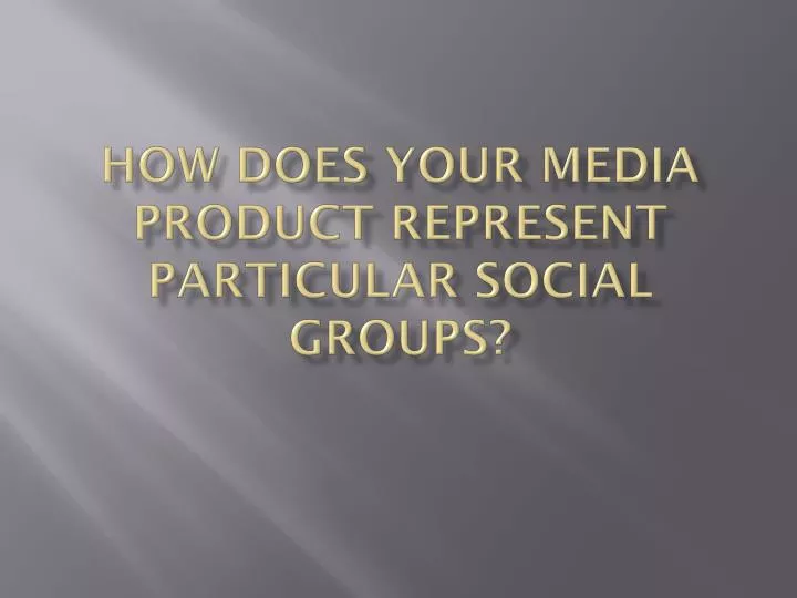 how does your media product represent particular social groups