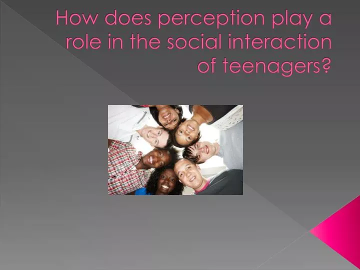 how does perception play a role in the social interaction of teenagers