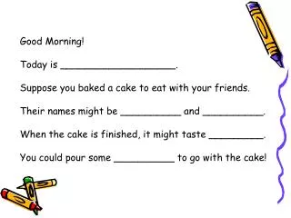 Good Morning! Today is ___________________. Suppose you baked a cake to eat with your friends.