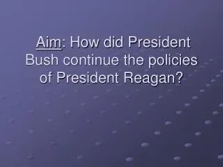 Aim : How did President Bush continue the policies of President Reagan?