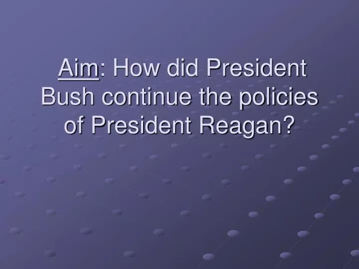 aim how did president bush continue the policies of president reagan