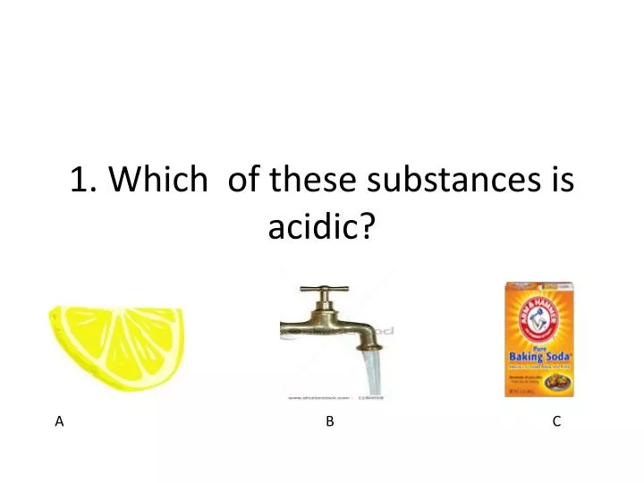 1 which of these substances is acidic