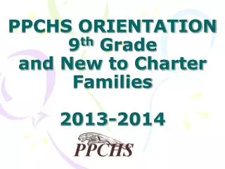PPCHS ORIENTATION 9 th Grade and New to Charter Families 2013-2014