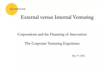 Corporations and the Financing of Innovation: The Corporate Venturing Experience May 3 rd , 2002