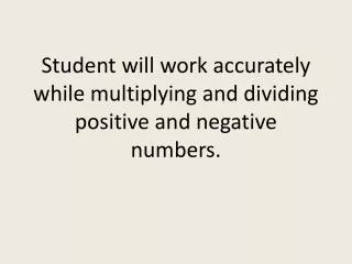 student will work accurately while multiplying and dividing positive and negative numbers