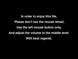 In order to enjoy this file, Please don't use the mouse wheel, Use the left mouse button only,