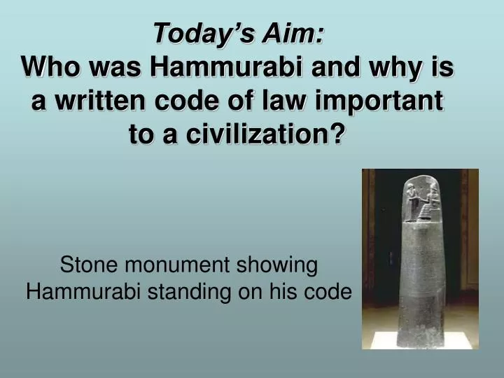 today s aim who was hammurabi and why is a written code of law important to a civilization