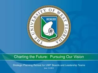 Strategic Planning Retreat for UWF Boards and Leadership Teams June 12, 2013