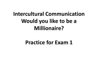Intercultural Communication Would you like to be a Millionaire? Practice for Exam 1
