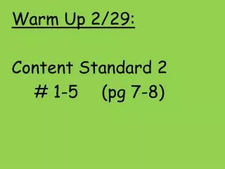 Warm Up 2/29: Content Standard 2 # 1-5		( pg 7-8)