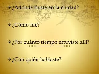 ¿ Adónde fuiste en la ciudad? ¿ Cómo fue ? ¿ Por cuánto tiempo estuviste allí ?