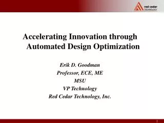 Accelerating Innovation through Automated Design Optimization Erik D. Goodman Professor, ECE, ME