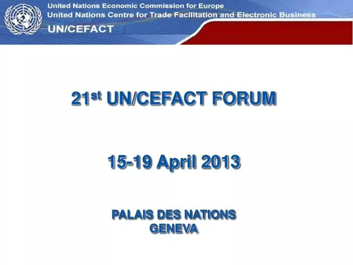 21 st un cefact forum 15 19 april 2013 palais des nations geneva