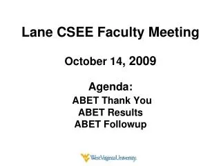 Lane CSEE Faculty Meeting October 14 , 2009 Agenda: ABET Thank You ABET Results ABET Followup