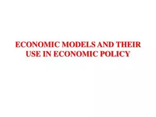 ECONOMIC MODELS AND THEIR USE IN ECONOMIC POLICY