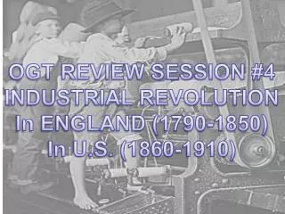 OGT REVIEW SESSION #4 INDUSTRIAL REVOLUTION In ENGLAND (1790-1850) In U.S. (1860-1910)