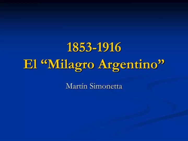 1853 1916 el milagro argentino