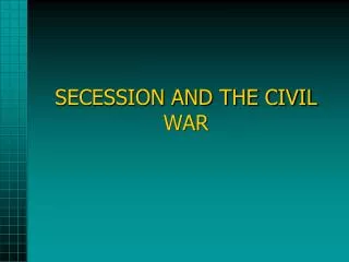 SECESSION AND THE CIVIL WAR