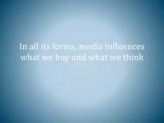 In all its forms, media influences what we buy and what we think