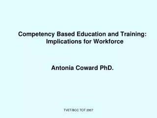 Competency Based Education and Training: Implications for Workforce Antonia Coward PhD.