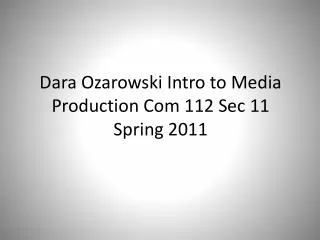 Dara Ozarowski Intro to Media Production Com 112 Sec 11 Spring 2011