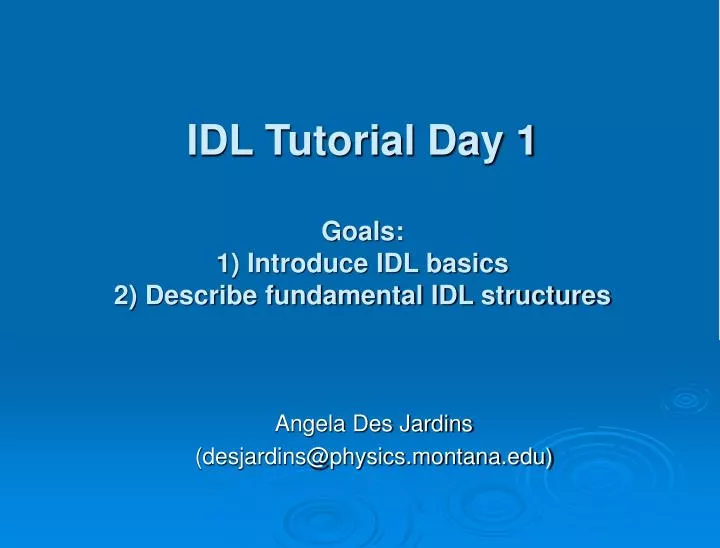 idl tutorial day 1 goals 1 introduce idl basics 2 describe fundamental idl structures