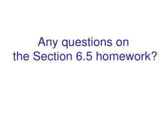 Any questions on the Section 6.5 homework?