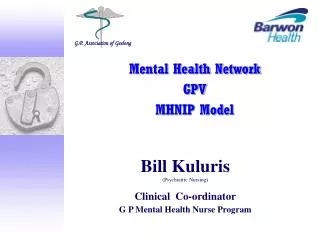 Bill Kuluris (Psychiatric Nursing) Clinical Co-ordinator G P Mental Health Nurse Program