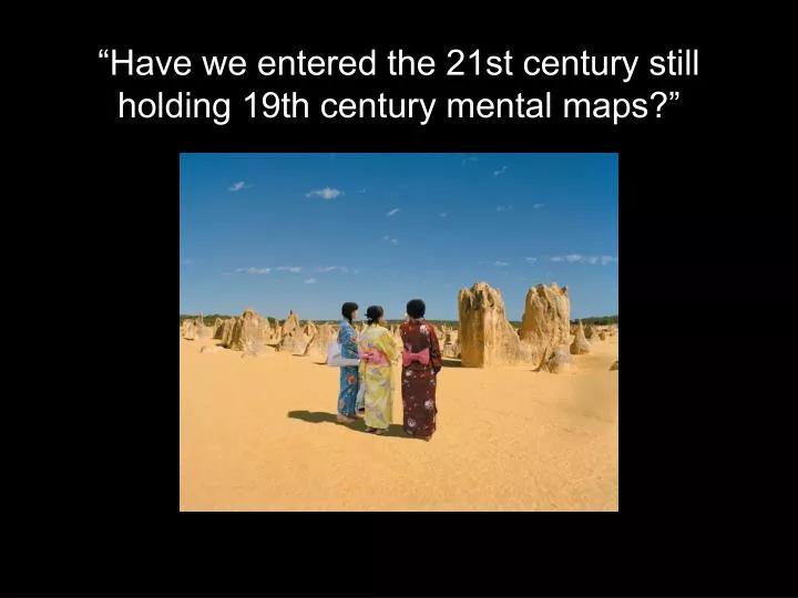 have we entered the 21st century still holding 19th century mental maps